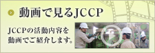 動画で見るJCCP:JCCPの活動内容を動画でご紹介します。