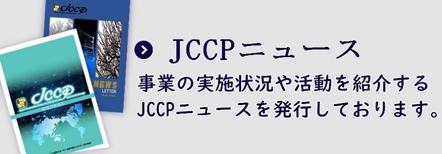 JCCPニュース：事業の実施状況や活動を紹介するJCCPニュースを発行しております。